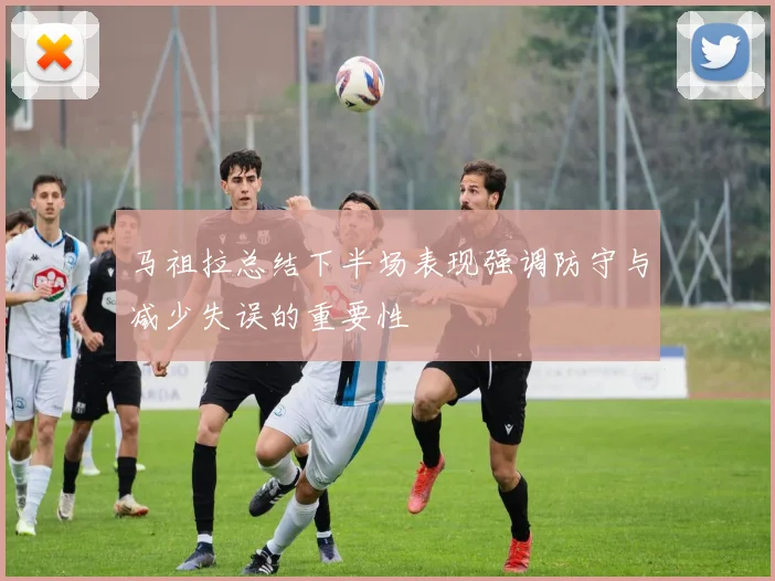 马祖拉总结下半场表现强调防守与减少失误的重要性