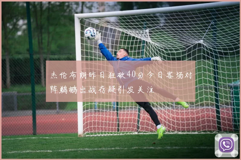 杰伦布朗昨日狂砍40分今日客场对阵鹈鹕出战存疑引发关注