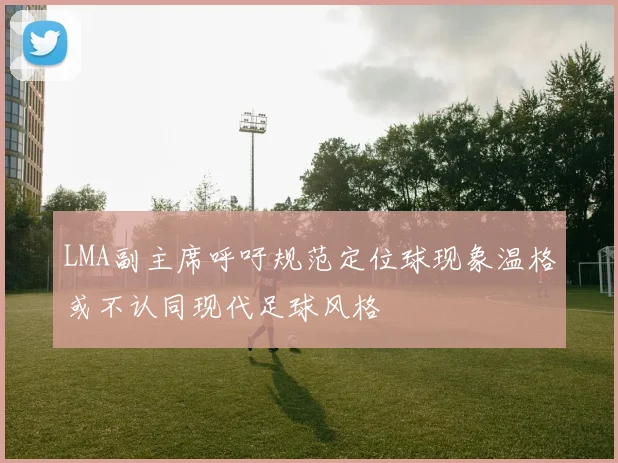 LMA副主席呼吁规范定位球现象温格或不认同现代足球风格