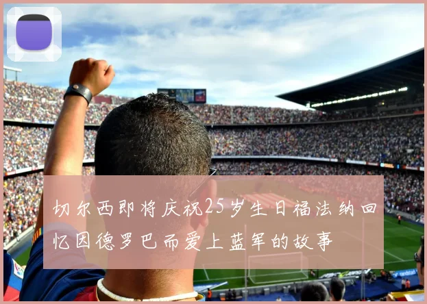 切尔西即将庆祝25岁生日福法纳回忆因德罗巴而爱上蓝军的故事