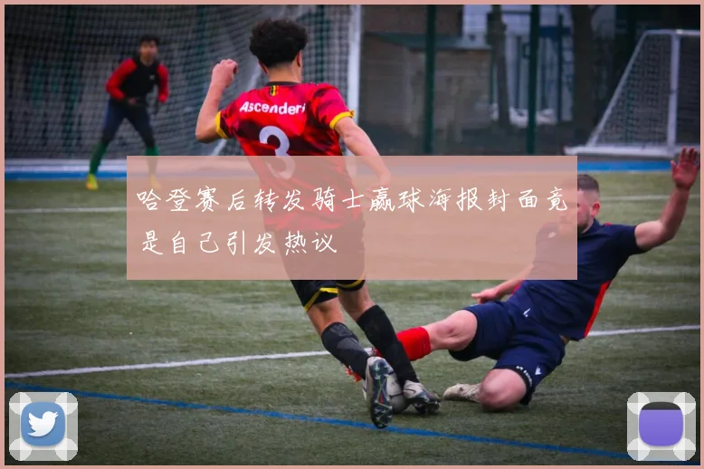 哈登赛后转发骑士赢球海报封面竟是自己引发热议