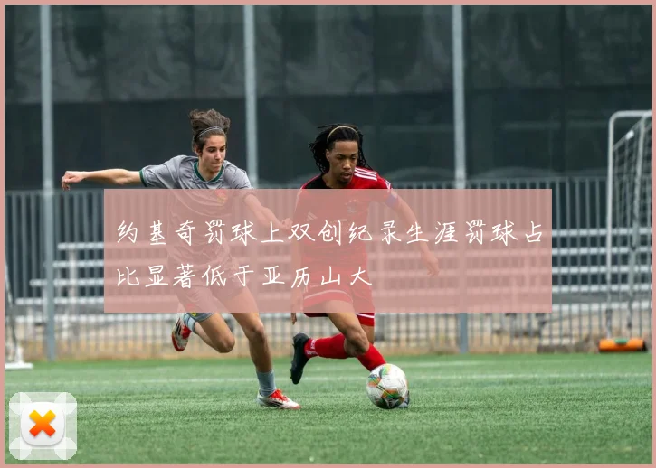 约基奇罚球上双创纪录生涯罚球占比显著低于亚历山大