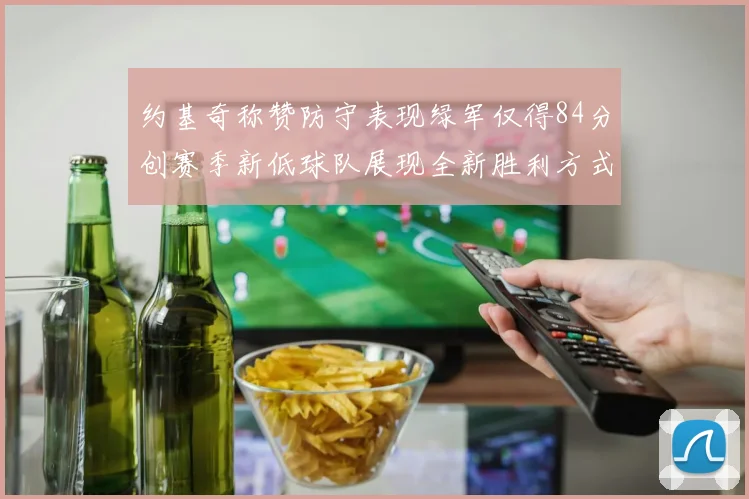 约基奇称赞防守表现绿军仅得84分创赛季新低球队展现全新胜利方式