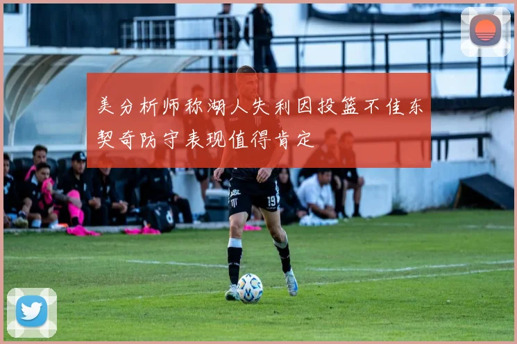 美分析师称湖人失利因投篮不佳东契奇防守表现值得肯定