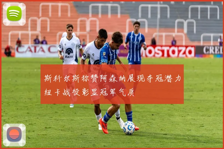 斯科尔斯称赞阿森纳展现夺冠潜力纽卡战役彰显冠军气质