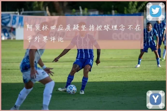 阿莫林回应质疑坚持控球理念不在乎外界评论