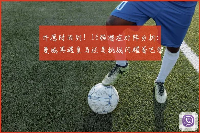 许愿时间到！16强潜在对阵分析：曼城再遇皇马还是挑战闪耀哥巴黎或对决巴萨