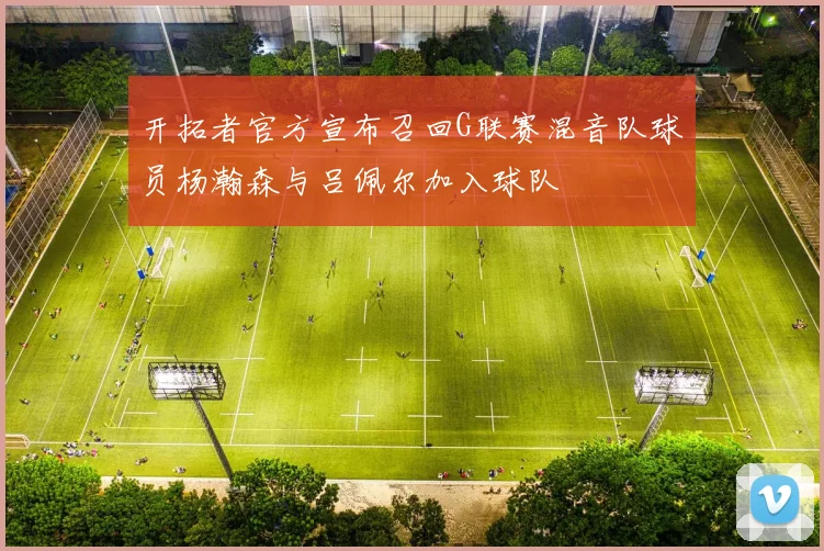 开拓者官方宣布召回G联赛混音队球员杨瀚森与吕佩尔加入球队