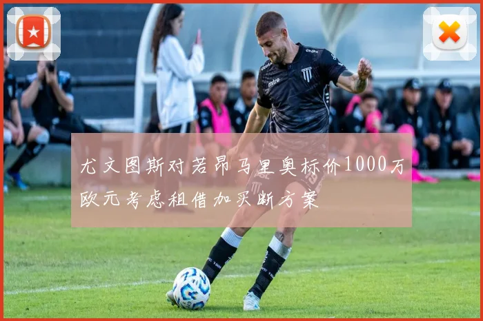 尤文图斯对若昂马里奥标价1000万欧元考虑租借加买断方案