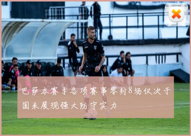 巴萨本赛季各项赛事零封8场仅次于国米展现强大防守实力