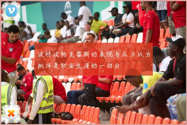 波特谈约克雷斯的表现与压力认为批评是职业生涯的一部分